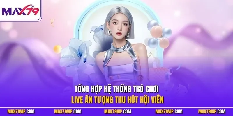 Tổng hợp hệ thống trò chơi live ấn tượng thu hút hội viên