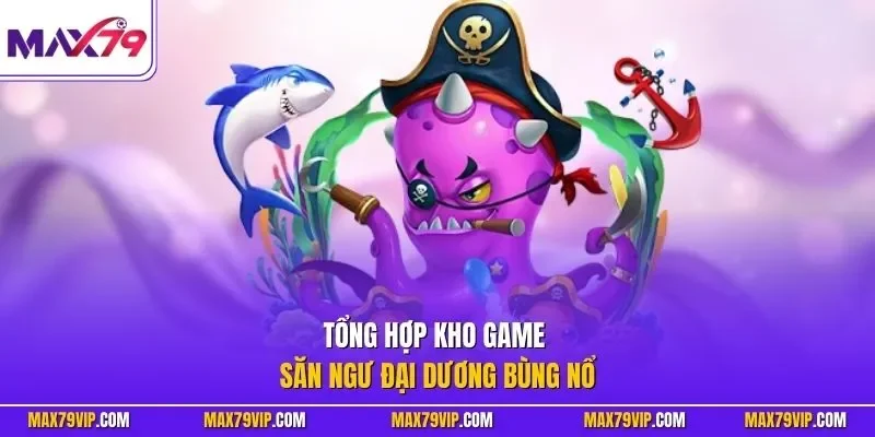 Tổng hợp kho game săn ngư đại dương bùng nổ