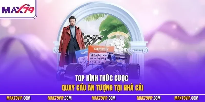Top hình thức cược quay cầu ấn tượng tại nhà cái