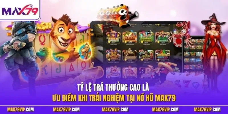 Tỷ lệ trả thưởng cao là ưu điểm khi trải nghiệm tại nổ hũ MAX79