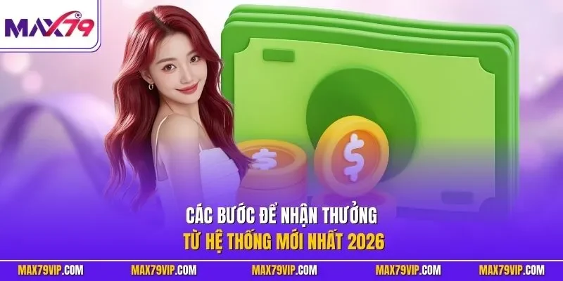 Các bước để nhận thưởng từ hệ thống mới nhất 2026