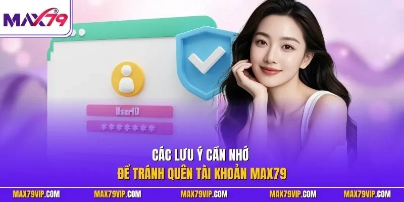 Các lưu ý cần nhớ để tránh quên tài khoản MAX79