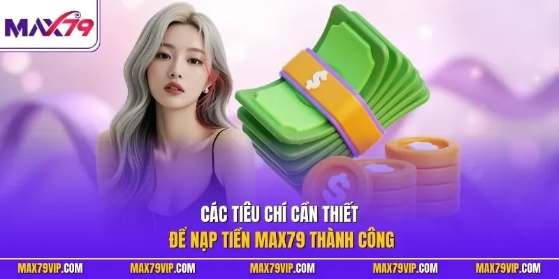Các tiêu chí cần thiết để nạp tiền MAX79 thành công