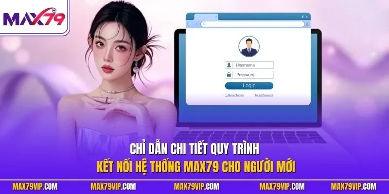 Chỉ dẫn chi tiết quy trình kết nối hệ thống MAX79 cho người mới