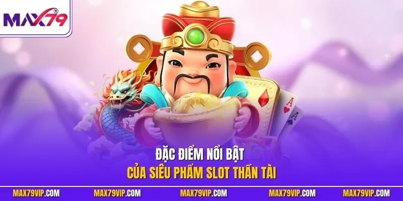 Đặc điểm nổi bật của siêu phẩm slot Thần Tài