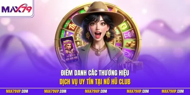 Điểm danh các thương hiệu dịch vụ uy tín tại nổ hũ Club