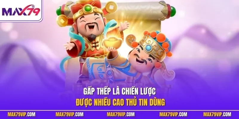 Gấp thếp là chiến lược được nhiều cao thủ tin dùng 
