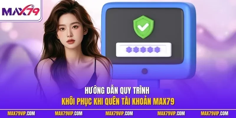 Hướng dẫn quy trình khôi phục khi quên tài khoản MAX79