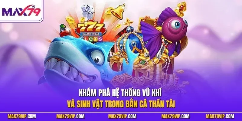 Khám phá hệ thống vũ khí và sinh vật trong bắn cá thần tài