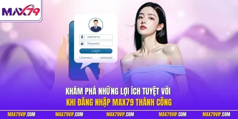 Khám phá những lợi ích tuyệt vời khi đăng nhập MAX79 thành công