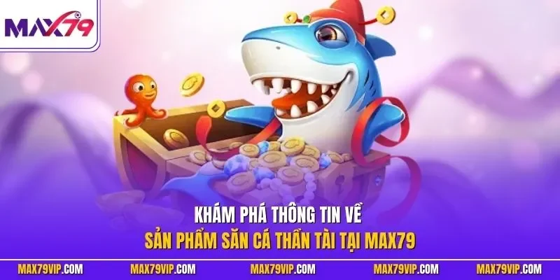 Khám phá thông tin về sản phẩm săn cá thần tài tại MAX79