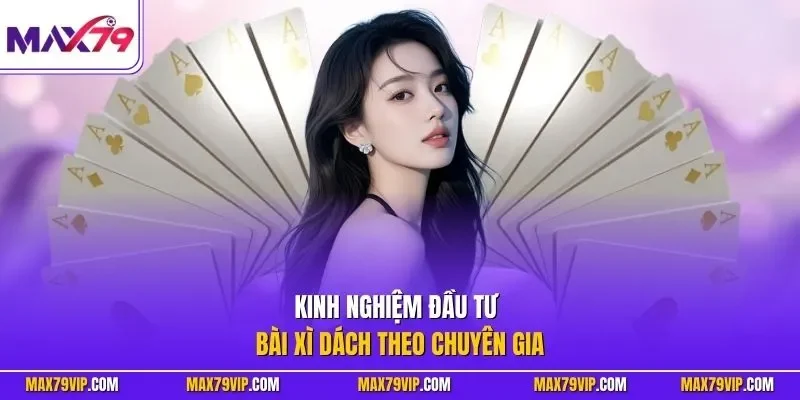 Kinh nghiệm đầu tư bài xì dách theo chuyên gia