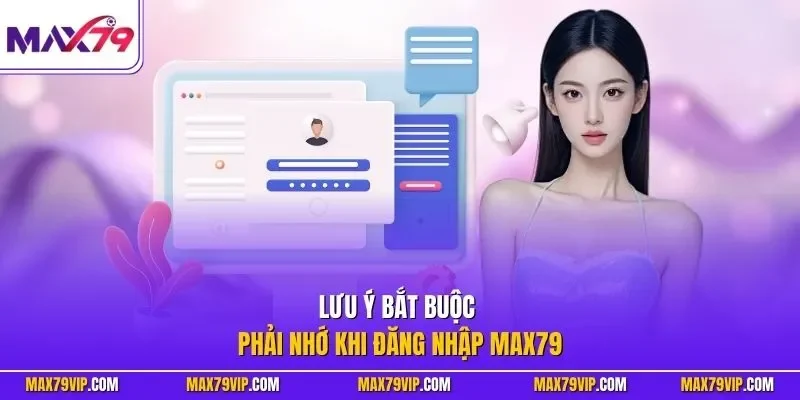 Lưu ý bắt buộc phải nhớ khi đăng nhập MAX79