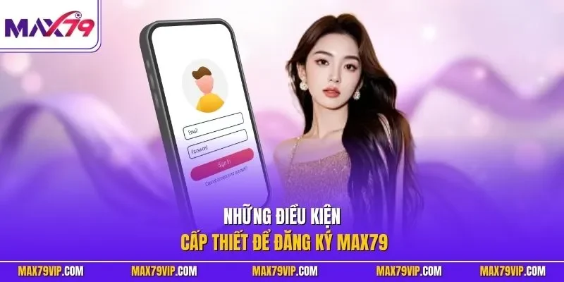 Những điều kiện cấp thiết để đăng ký MAX79