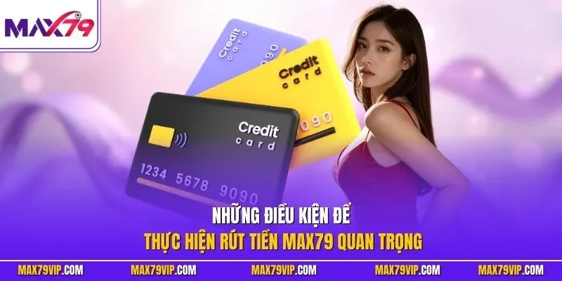 Những điều kiện để thực hiện rút tiền MAX79 quan trọng