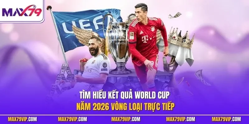 Tìm hiểu kết quả World Cup năm 2026 vòng loại trực tiếp